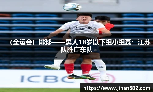 （全运会）排球——男人18岁以下组小组赛：江苏队胜广东队