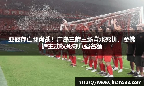 亚冠存亡翻盘战！广岛三箭主场背水死拼，柔佛握主动权死守八强名额