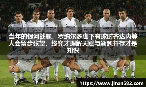 当年的银河战舰，罗纳尔多脚下有球时齐达内等人会留步张望，终究才理解天赋与勤勉并存才是知识