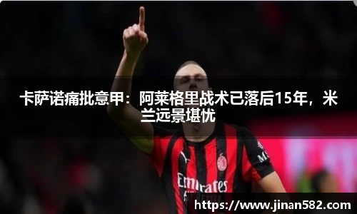 卡萨诺痛批意甲：阿莱格里战术已落后15年，米兰远景堪忧