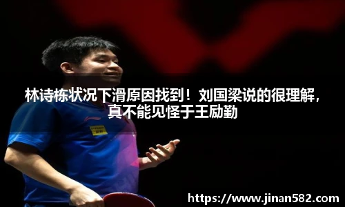 林诗栋状况下滑原因找到！刘国梁说的很理解，真不能见怪于王励勤