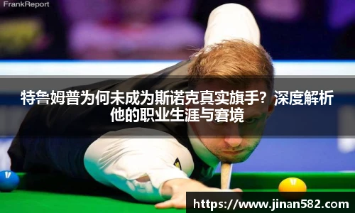 特鲁姆普为何未成为斯诺克真实旗手？深度解析他的职业生涯与窘境