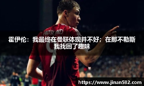 霍伊伦：我最终在曼联体现并不好；在那不勒斯我找回了趣味